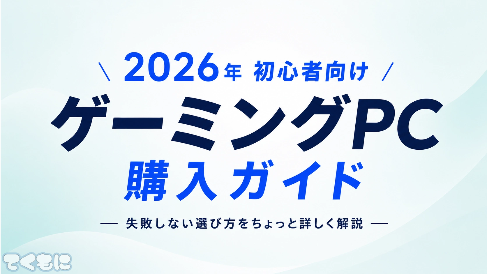2026年 初心者向け ゲーミングPC 購入ガイド - てくもに